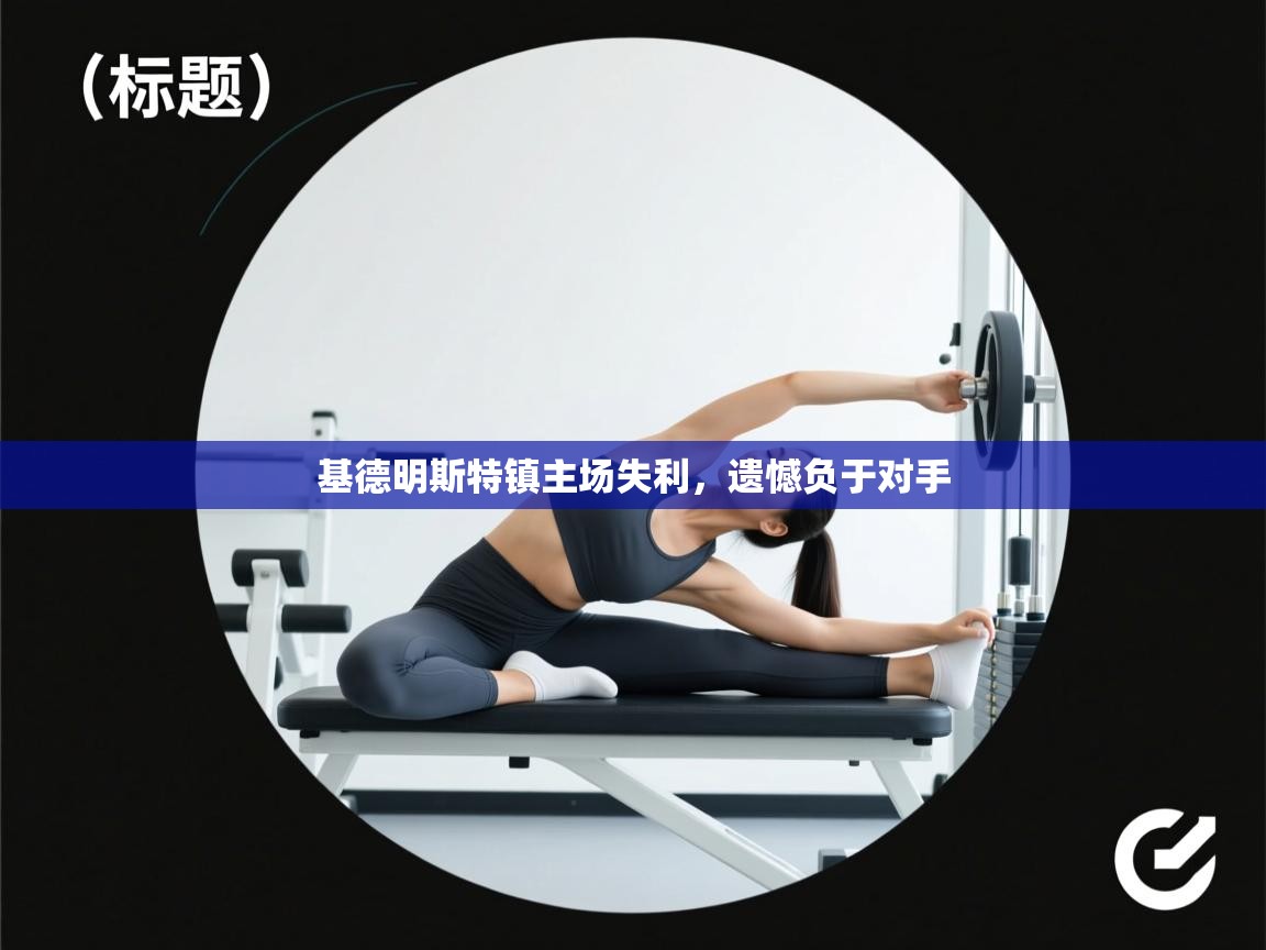 基德明斯特镇主场失利,遗憾负于对手 第1张