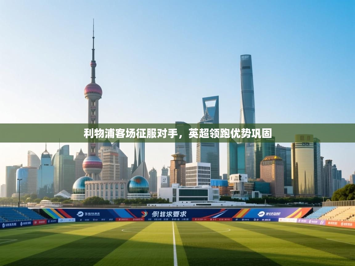 利物浦客场征服对手，英超领跑优势巩固  第2张